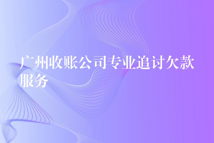 廣州收賬公司：專業(yè)追討欠薪服務(wù)——高效、合法、零風(fēng)險(xiǎn)，助勞動(dòng)者拿回血汗錢！